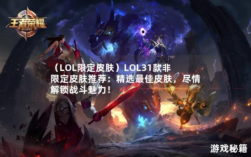 （LOL限定皮肤）LOL31款非限定皮肤推荐：精选最佳皮肤，尽情解锁战斗魅力！