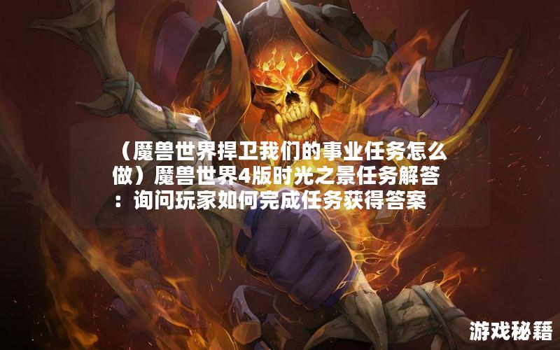 （魔兽世界捍卫我们的事业任务怎么做）魔兽世界4版时光之景任务解答：询问玩家如何完成任务获得答案