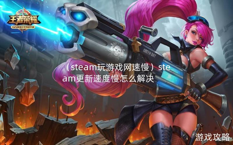 （steam玩游戏网速慢）steam更新速度慢怎么解决