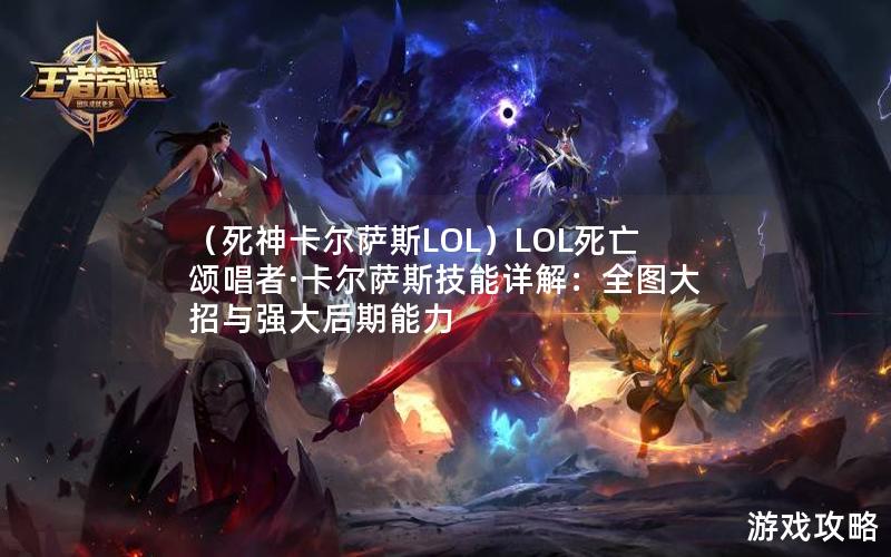 （死神卡尔萨斯LOL）LOL死亡颂唱者·卡尔萨斯技能详解：全图大招与强大后期能力