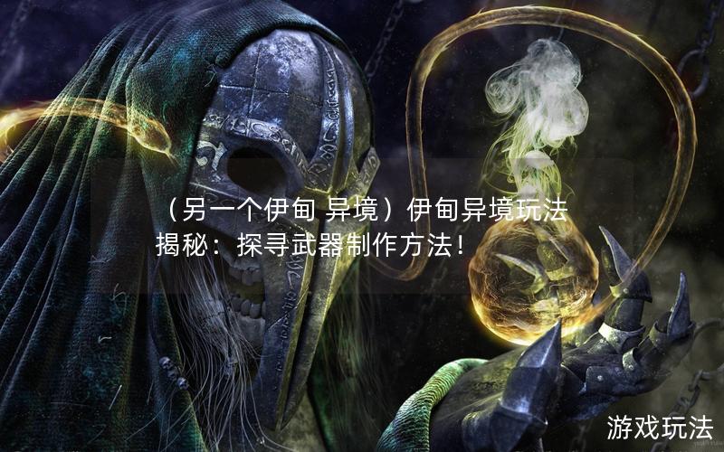 （另一个伊甸 异境）伊甸异境玩法揭秘：探寻武器制作方法！