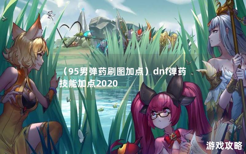 （95男弹药刷图加点）dnf弹药技能加点2020