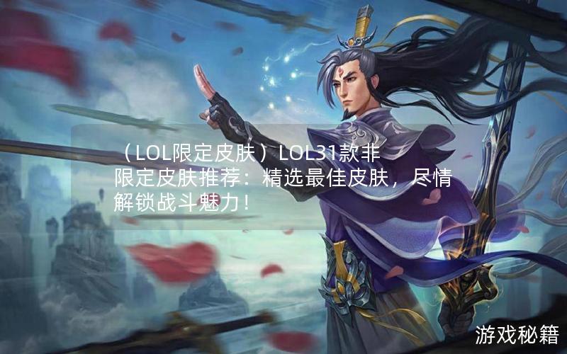 （LOL限定皮肤）LOL31款非限定皮肤推荐：精选最佳皮肤，尽情解锁战斗魅力！