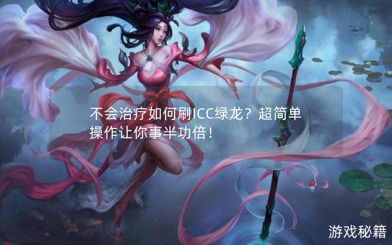 不会治疗如何刷ICC绿龙？超简单操作让你事半功倍！