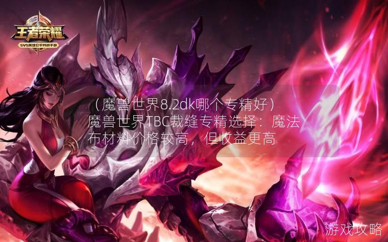 （魔兽世界8.2dk哪个专精好）魔兽世界TBC裁缝专精选择：魔法布材料价格较高，但收益更高