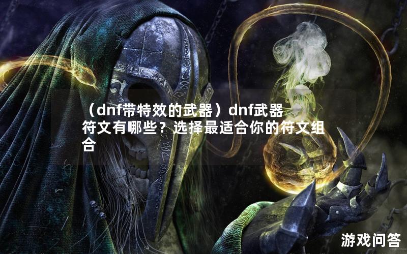 （dnf带特效的武器）dnf武器符文有哪些？选择最适合你的符文组合