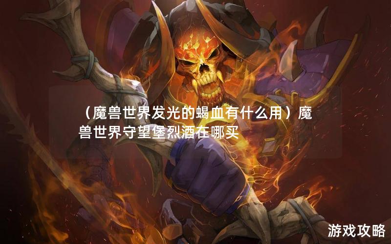 （魔兽世界发光的蝎血有什么用）魔兽世界守望堡烈酒在哪买