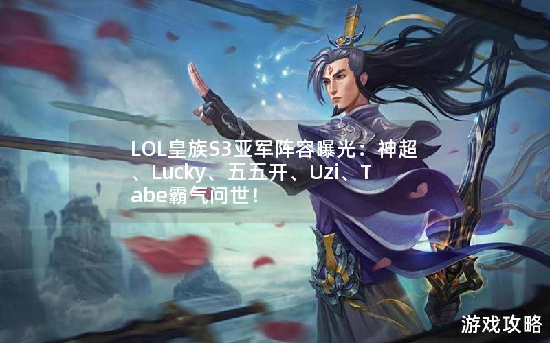 LOL皇族S3亚军阵容曝光：神超、Lucky、五五开、Uzi、Tabe霸气问世！