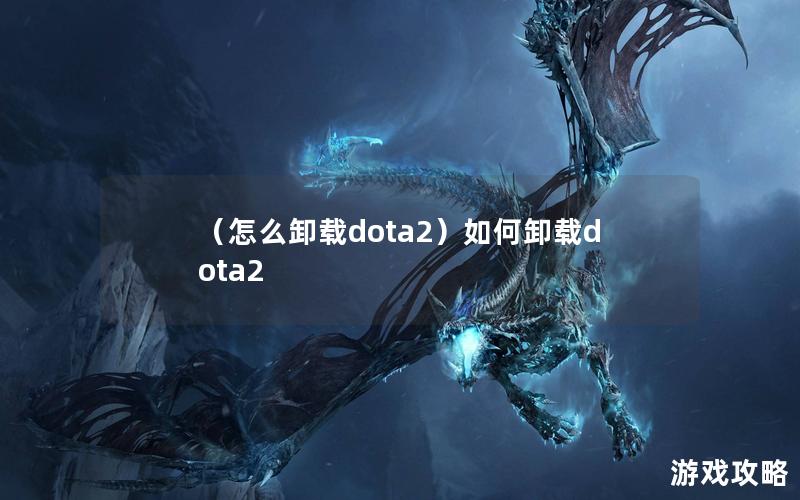 （怎么卸载dota2）如何卸载dota2