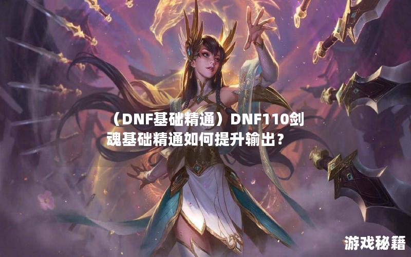 （DNF基础精通）DNF110剑魂基础精通如何提升输出？