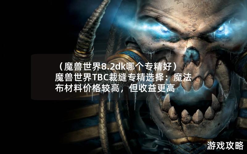 （魔兽世界8.2dk哪个专精好）魔兽世界TBC裁缝专精选择：魔法布材料价格较高，但收益更高