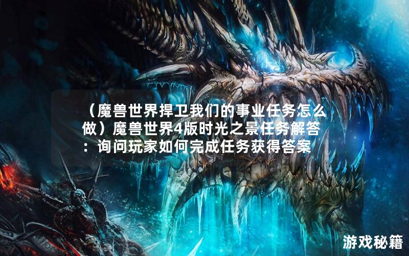 （魔兽世界捍卫我们的事业任务怎么做）魔兽世界4版时光之景任务解答：询问玩家如何完成任务获得答案