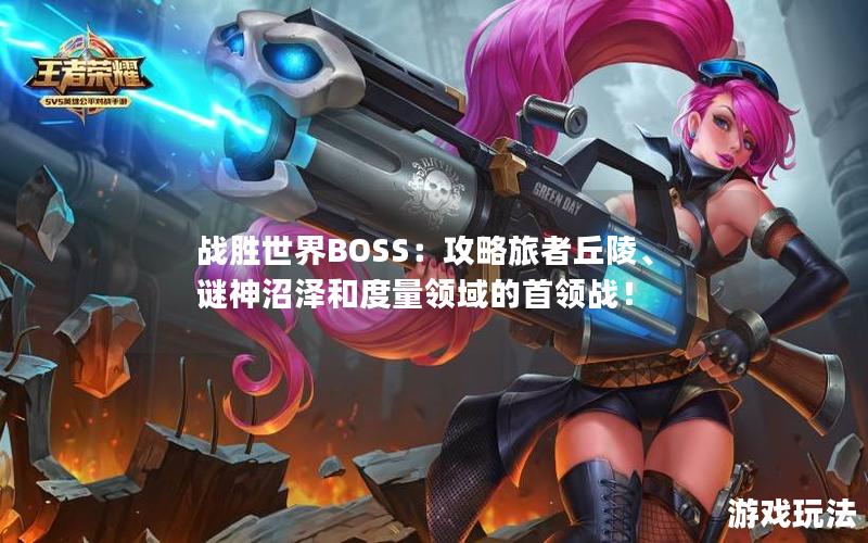 战胜世界BOSS：攻略旅者丘陵、谜神沼泽和度量领域的首领战！