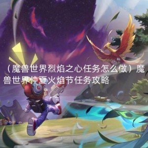 （魔兽世界烈焰之心任务怎么做）魔兽世界仲夏火焰节任务攻略