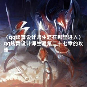 （qq炫舞设计师生涯在哪里进入）qq炫舞设计师生涯第二十七章的攻略