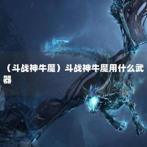 （斗战神牛魔）斗战神牛魔用什么武器