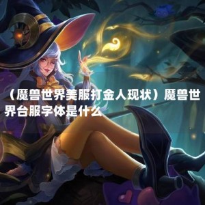 （魔兽世界美服打金人现状）魔兽世界台服字体是什么