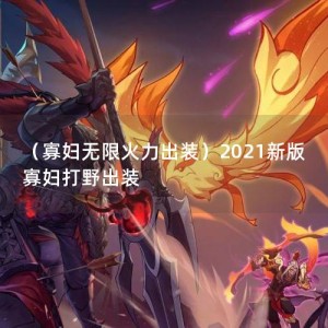 （寡妇无限火力出装）2021新版寡妇打野出装