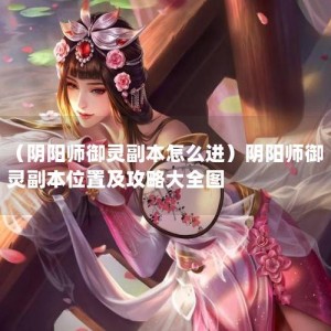 （阴阳师御灵副本怎么进）阴阳师御灵副本位置及攻略大全图