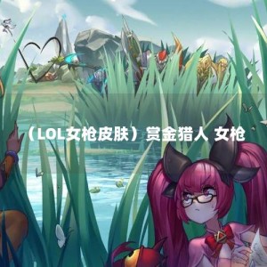 （LOL女枪皮肤）赏金猎人 女枪