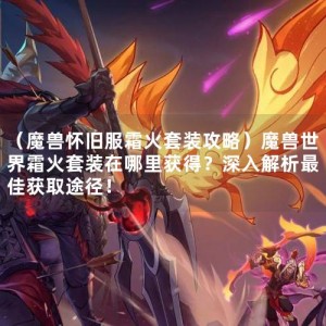 （魔兽怀旧服霜火套装攻略）魔兽世界霜火套装在哪里获得？深入解析最佳获取途径！