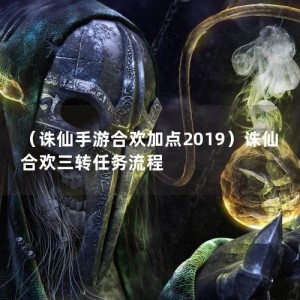 （诛仙手游合欢加点2019）诛仙合欢三转任务流程