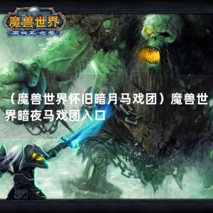 （魔兽世界怀旧暗月马戏团）魔兽世界暗夜马戏团入口