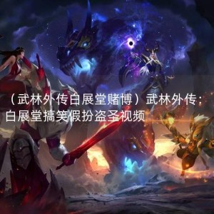 （武林外传白展堂赌博）武林外传：白展堂搞笑假扮盗圣视频