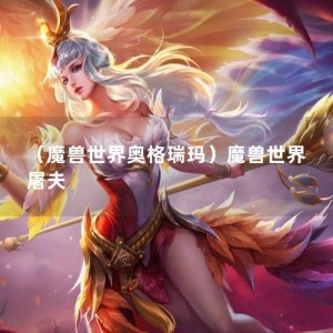 （魔兽世界奥格瑞玛）魔兽世界 屠夫