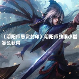 （阴阳师悬赏封印）阴阳师独眼小僧怎么获得