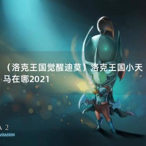 （洛克王国觉醒迪莫）洛克王国小天马在哪2021