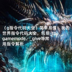 （g指令代码大全）简单易懂！我的世界指令代码大全，包括_tp、_gamemode、_give等常用指令解析