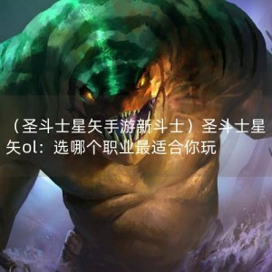 （圣斗士星矢手游新斗士）圣斗士星矢ol：选哪个职业最适合你玩