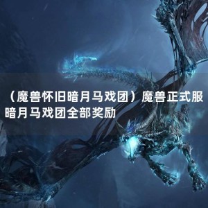 （魔兽怀旧暗月马戏团）魔兽正式服暗月马戏团全部奖励