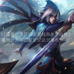 （魔兽世界怀旧服寻找奈尔萨拉库）魔兽世界怀旧服艾伦达尔瀑布