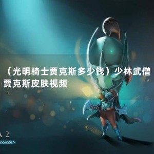 （光明骑士贾克斯多少钱）少林武僧贾克斯皮肤视频