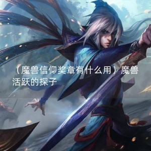 （魔兽信仰奖章有什么用）魔兽 活跃的探子