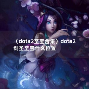 （dota2至宝合集）dota2剑圣至宝什么位置