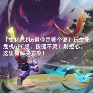 （生化危机6暂停是哪个键）玩生化危机6PC版，按键不灵？别担心，这里有解决方案！