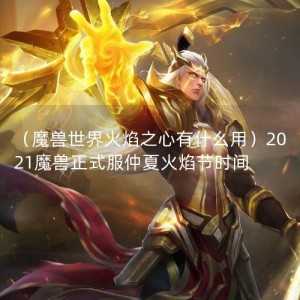 （魔兽世界火焰之心有什么用）2021魔兽正式服仲夏火焰节时间