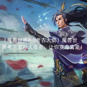 （魔兽世界8·0考古大剑）魔兽世界考古奖励大揭密，让你变身富豪！