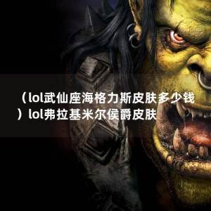 （lol武仙座海格力斯皮肤多少钱）lol弗拉基米尔侯爵皮肤