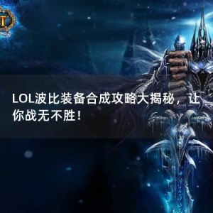 LOL波比装备合成攻略大揭秘，让你战无不胜！