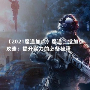 （2021魔道加点）魔道二觉加点攻略：提升实力的必备秘籍