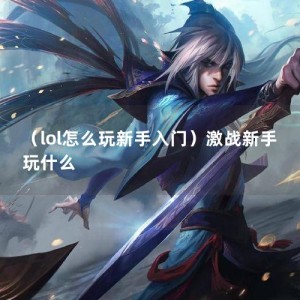 （lol怎么玩新手入门）激战新手玩什么