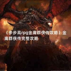 （步步高rpg金庸群侠传攻略）金庸群侠传完整攻略