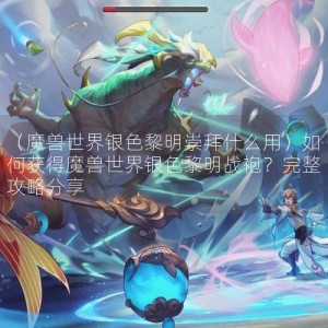 （魔兽世界银色黎明崇拜什么用）如何获得魔兽世界银色黎明战袍？完整攻略分享