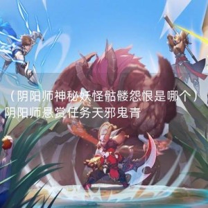 （阴阳师神秘妖怪骷髅怨恨是哪个）阴阳师悬赏任务天邪鬼青