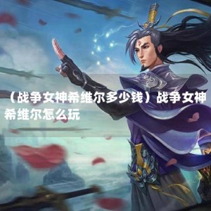 （战争女神希维尔多少钱）战争女神希维尔怎么玩