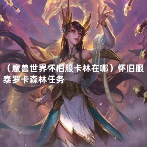 （魔兽世界怀旧服卡林在哪）怀旧服泰罗卡森林任务